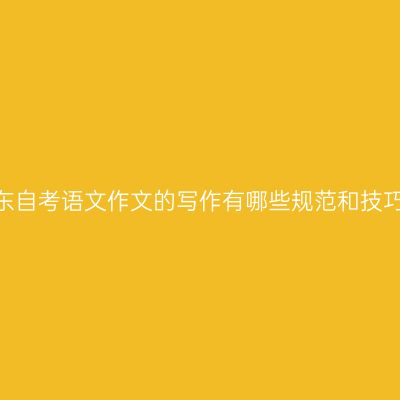 山东自考语文作文的写作有哪些规范和技巧?