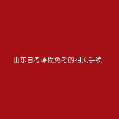 山东自考课程免考的相关手续