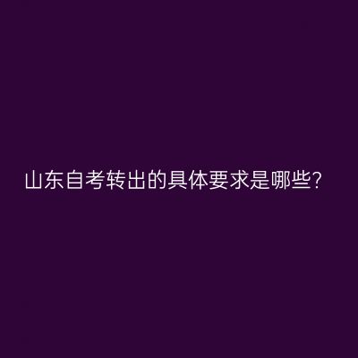 山东自考转出的具体要求是哪些?