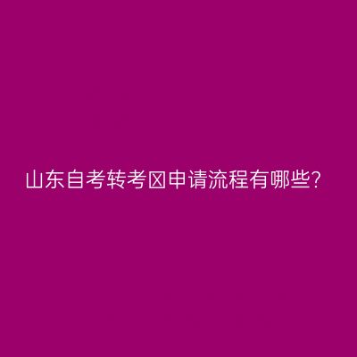 山东自考转考​申请流程有哪些?
