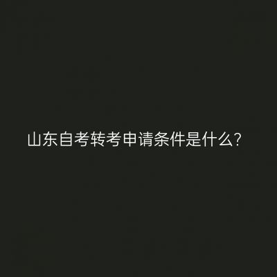 山东自考转考申请条件是什么?