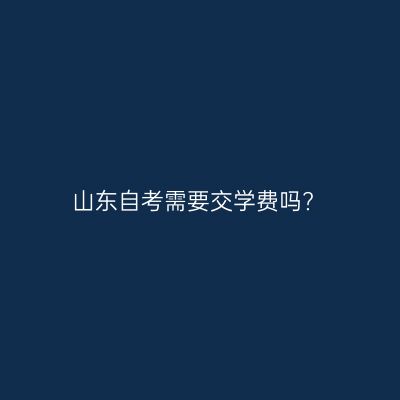 山东自考需要交学费吗?