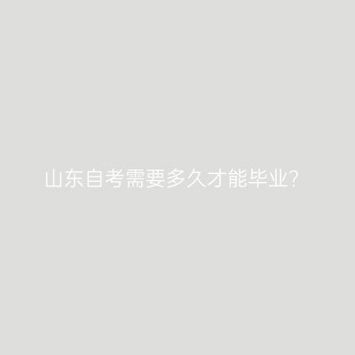 山东自考需要多久才能毕业?