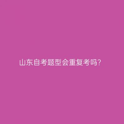 山东自考题型会重复考吗?