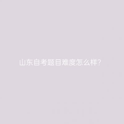 山东自考题目难度怎么样?