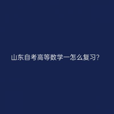 山东自考高等数学一怎么复习?