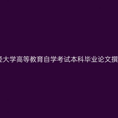 山东财经大学高等教育自学考试本科毕业论文撰写要求
