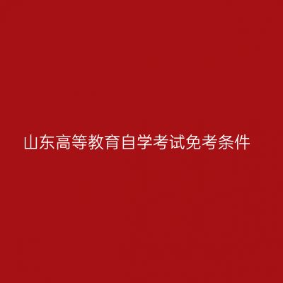 山东高等教育自学考试免考条件