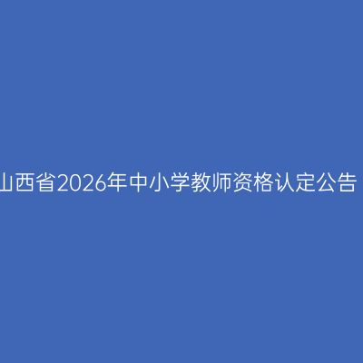 山西省2026年中小学教师资格认定公告