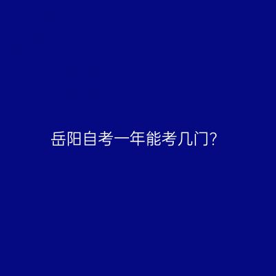 岳阳自考一年能考几门?