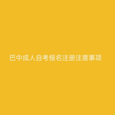 巴中成人自考报名注册注意事项