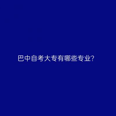 巴中自考大专有哪些专业?