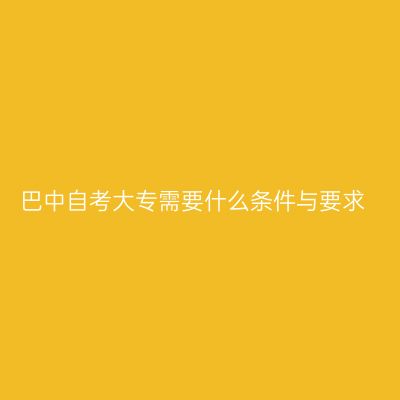 巴中自考大专需要什么条件与要求
