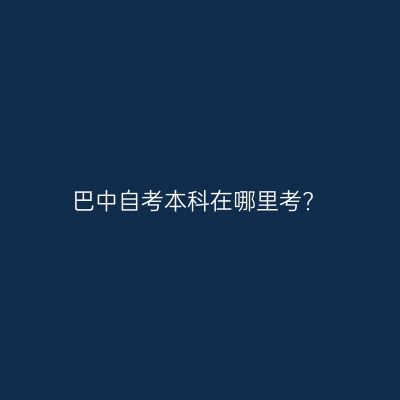 巴中自考本科在哪里考?