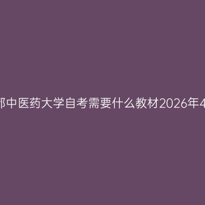 成都中医药大学自考需要什么教材2026年4月