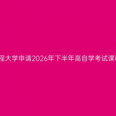 成都信息工程大学申请2026年下半年高自学考试课程免试通告