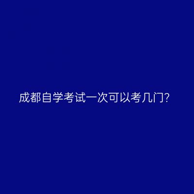 成都自学考试一次可以考几门?