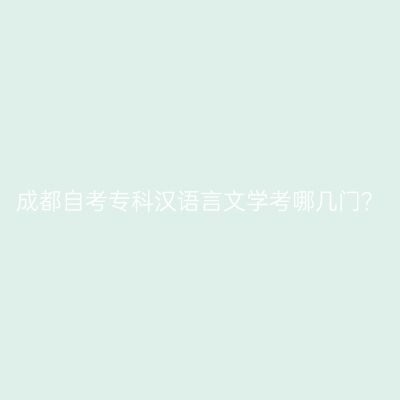 成都自考专科汉语言文学考哪几门？