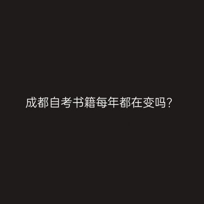 成都自考书籍每年都在变吗?