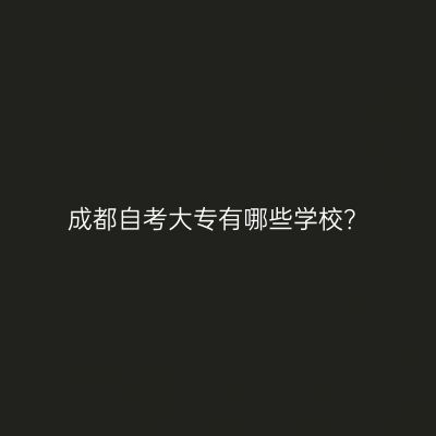成都自考大专有哪些学校？