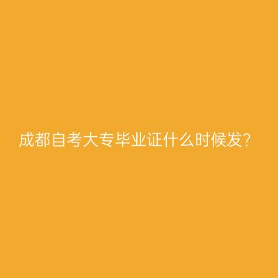 成都自考大专毕业证什么时候发?
