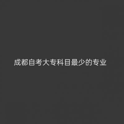 成都自考大专科目最少的专业