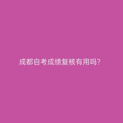 成都自考成绩复核有用吗？