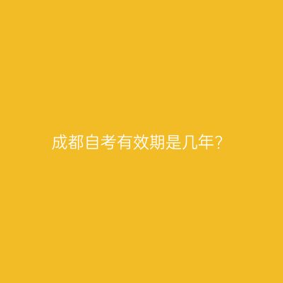 成都自考有效期是几年?