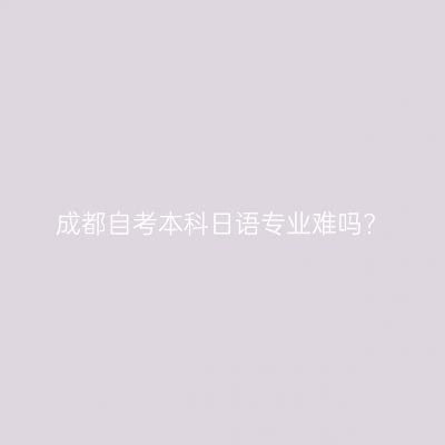 成都自考本科日语专业难吗?