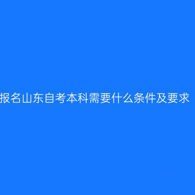 报名山东自考本科需要什么条件及要求