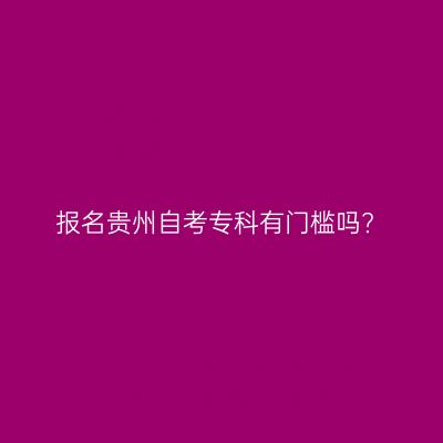 报名贵州自考专科有门槛吗?