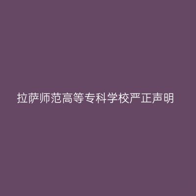 拉萨师范高等专科学校严正声明