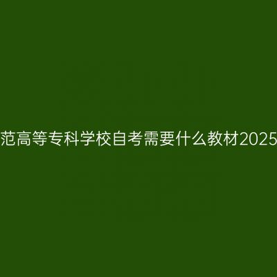 拉萨师范高等专科学校自考需要什么教材2025年4月