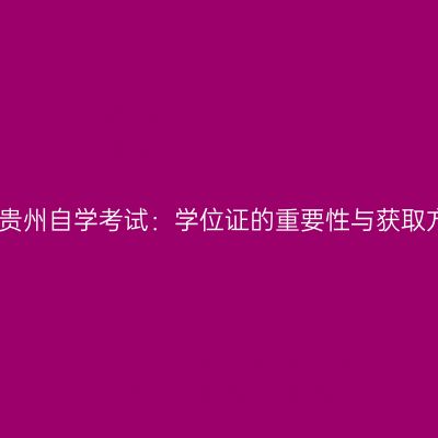 探索贵州自学考试：学位证的重要性与获取方法
