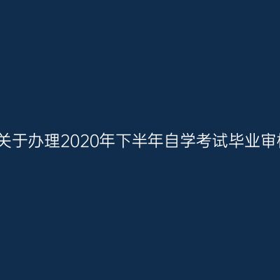 新疆乌鲁木齐关于办理2020年下半年自学考试毕业审核业务的公告