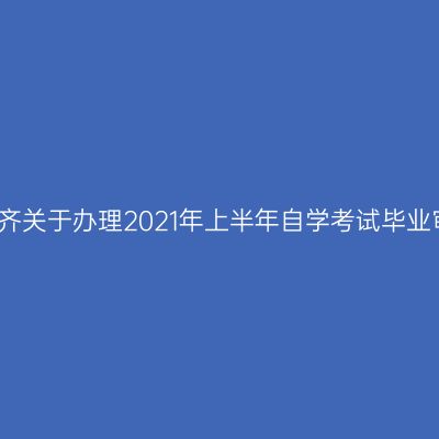 新疆乌鲁木齐关于办理2021年上半年自学考试毕业审核的通知