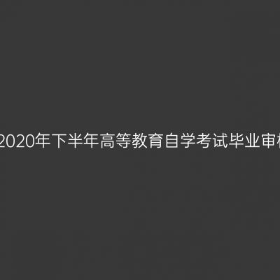 新疆关于办理2020年下半年高等教育自学考试毕业审核业务的公告