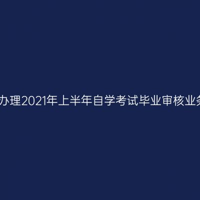 新疆关于办理2021年上半年自学考试毕业审核业务的公告