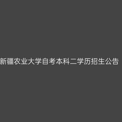 新疆农业大学自考本科二学历招生公告