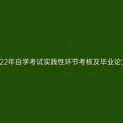 新疆医科大学2022年自学考试实践性环节考核及毕业论文答辩相关安排