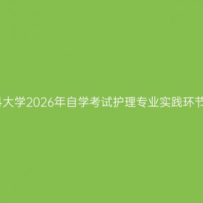新疆医科大学2026年自学考试护理专业实践环节安排表