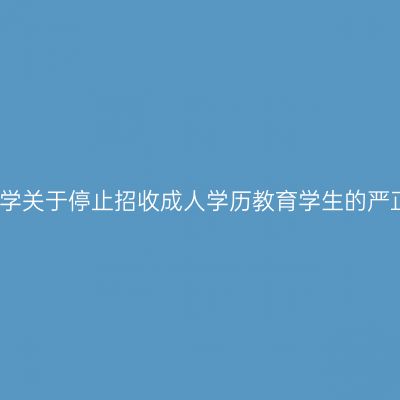 新疆大学关于停止招收成人学历教育学生的严正声明