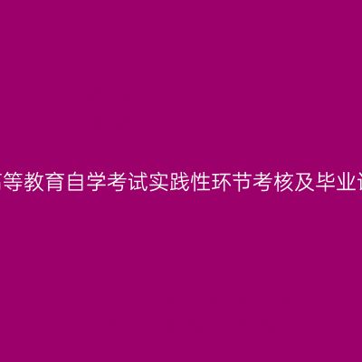 新疆大学2025年高等教育自学考试实践性环节考核及毕业论文答辩相关安排