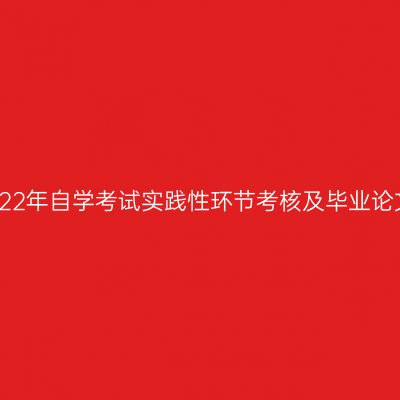 新疆师范大学2022年自学考试实践性环节考核及毕业论文答辩相关安排