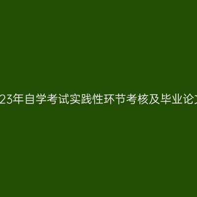 新疆师范大学2023年自学考试实践性环节考核及毕业论文答辩相关安排