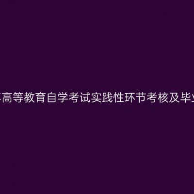 新疆师范大学2025年高等教育自学考试实践性环节考核及毕业论文答辩相关安排