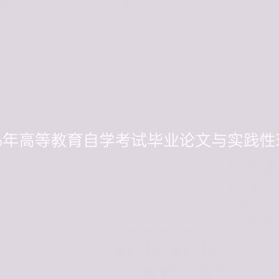 新疆师范大学2026年高等教育自学考试毕业论文与实践性环节考核工作通知