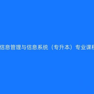 新疆自学考试信息管理与信息系统（专升本）专业课程设置明细表