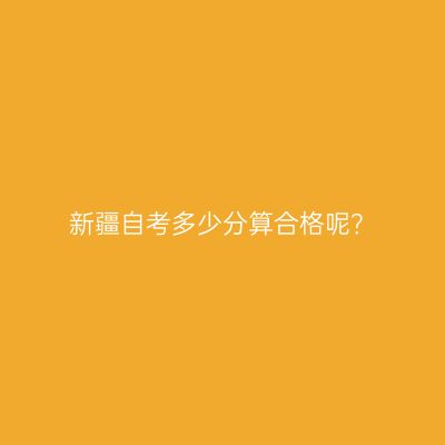 新疆自考多少分算合格呢？