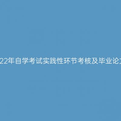 新疆财经大学2022年自学考试实践性环节考核及毕业论文答辩相关安排